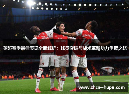 英超赛季最佳表现全面解析：球员突破与战术革新助力争冠之路