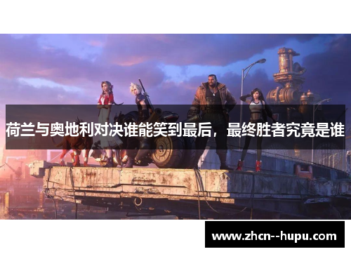 荷兰与奥地利对决谁能笑到最后,最终胜者究竟是谁 荷兰与奥地利对决谁能笑到最后,最终胜者究竟是谁