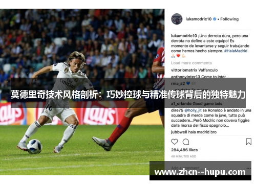 莫德里奇技术风格剖析：巧妙控球与精准传球背后的独特魅力