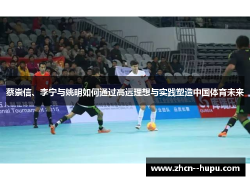 蔡崇信、李宁与姚明如何通过高远理想与实践塑造中国体育未来