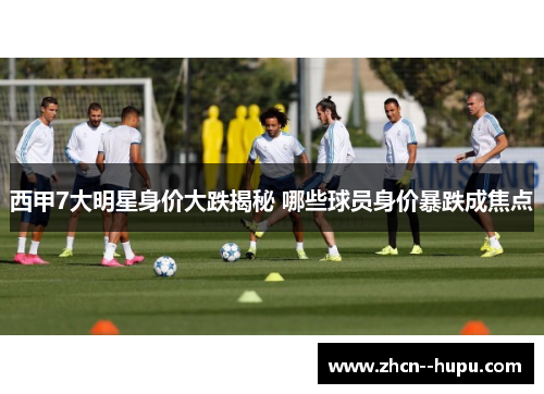 西甲7大明星身价大跌揭秘 哪些球员身价暴跌成焦点
