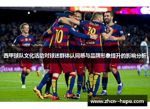 西甲球队文化活动对球迷群体认同感与品牌形象提升的影响分析