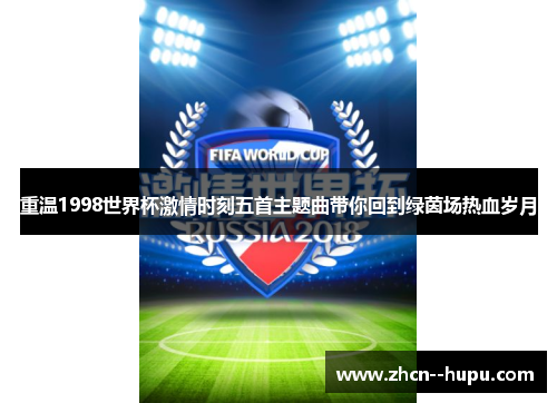 重温1998世界杯激情时刻五首主题曲带你回到绿茵场热血岁月