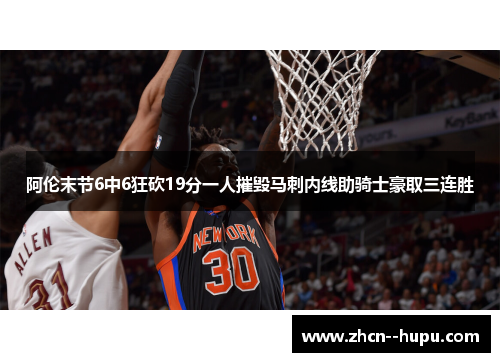 阿伦末节6中6狂砍19分一人摧毁马刺内线助骑士豪取三连胜
