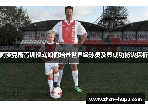 阿贾克斯青训模式如何培养世界级球员及其成功秘诀探析