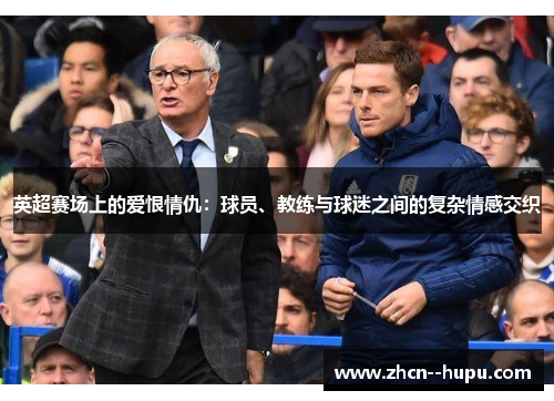 英超赛场上的爱恨情仇：球员、教练与球迷之间的复杂情感交织