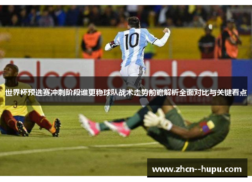 世界杯预选赛冲刺阶段谁更稳球队战术走势前瞻解析全面对比与关键看点