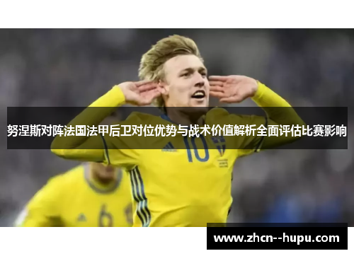 努涅斯对阵法国法甲后卫对位优势与战术价值解析全面评估比赛影响
