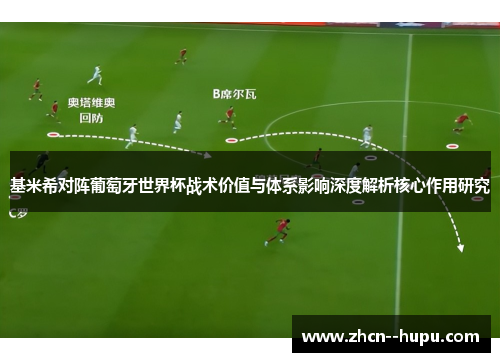 基米希对阵葡萄牙世界杯战术价值与体系影响深度解析核心作用研究