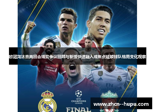 欧冠淘汰赛两回合博弈争议回顾与新援快速融入成焦点延续球队格局变化观察