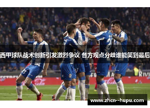 西甲球队战术创新引发激烈争议 各方观点分歧谁能笑到最后