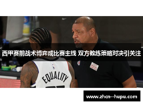 西甲赛前战术博弈成比赛主线 双方教练策略对决引关注