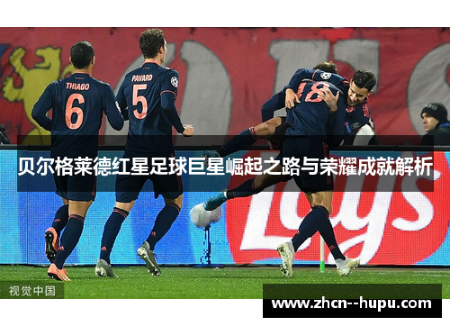 贝尔格莱德红星足球巨星崛起之路与荣耀成就解析 贝尔格莱德红星足球巨星崛起之路与荣耀成就解析