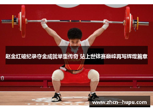 赵金红破纪录夺金成就举重传奇 站上世锦赛巅峰再写辉煌篇章