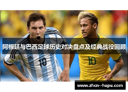 阿根廷与巴西足球历史对决盘点及经典战役回顾