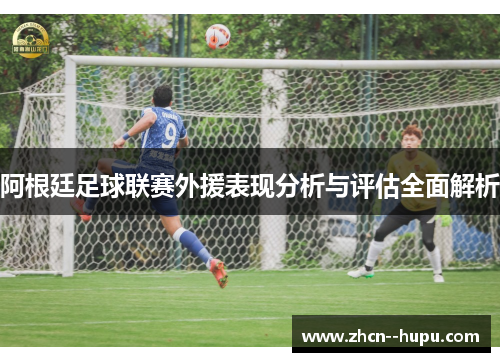 阿根廷足球联赛外援表现分析与评估全面解析