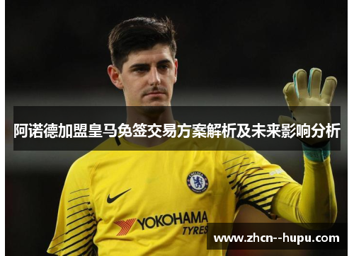 阿诺德加盟皇马免签交易方案解析及未来影响分析