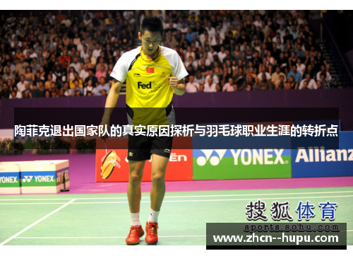 陶菲克退出国家队的真实原因探析与羽毛球职业生涯的转折点