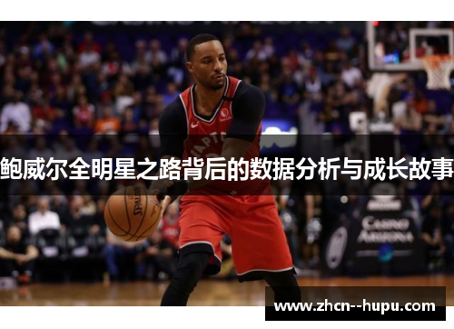 鲍威尔全明星之路背后的数据分析与成长故事 鲍威尔全明星之路背后的数据分析与成长故事